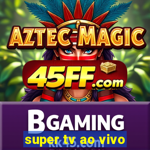 super tv ao vivo
